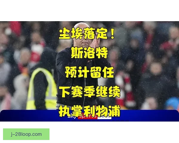 以斯洛特正式执掌利物浦全面布局新赛季战略