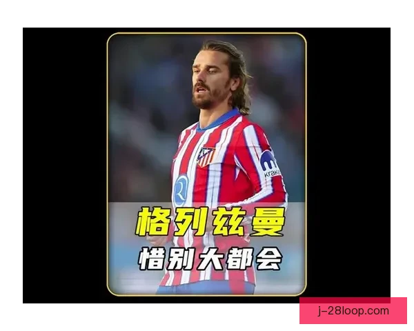格列兹曼对阵马竞欧协联战术价值与攻防体系影响解析及战略启示